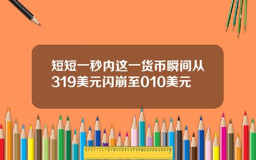 短短一秒内这一货币瞬间从319美元闪崩至010美元