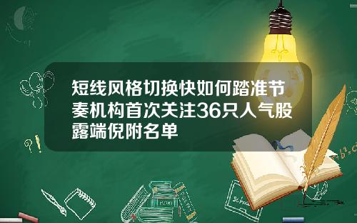 短线风格切换快如何踏准节奏机构首次关注36只人气股露端倪附名单