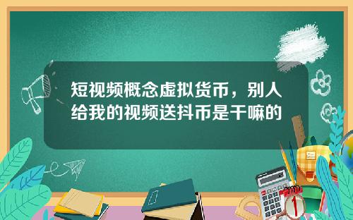 短视频概念虚拟货币，别人给我的视频送抖币是干嘛的