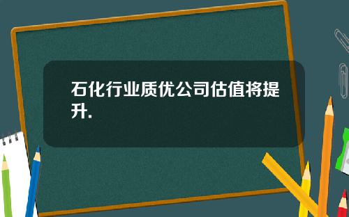 石化行业质优公司估值将提升.