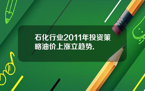 石化行业2011年投资策略油价上涨立趋势.