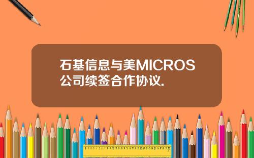 石基信息与美MICROS公司续签合作协议.