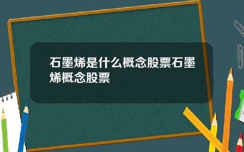 石墨烯是什么概念股票石墨烯概念股票