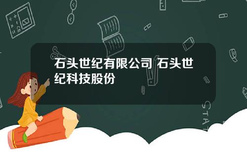 石头世纪有限公司 石头世纪科技股份
