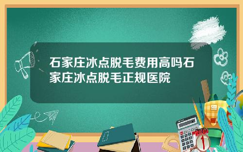 石家庄冰点脱毛费用高吗石家庄冰点脱毛正规医院