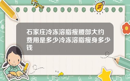 石家庄冷冻溶脂瘦腰部大约费用是多少冷冻溶脂瘦身多少钱