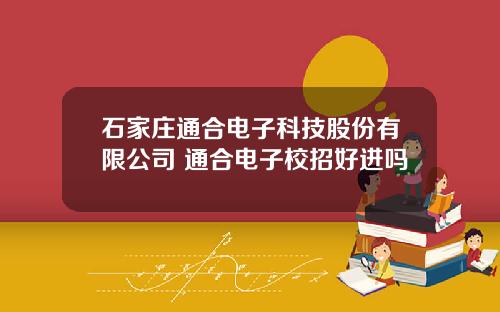 石家庄通合电子科技股份有限公司 通合电子校招好进吗