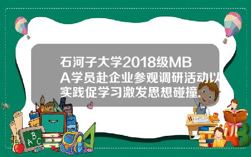 石河子大学2018级MBA学员赴企业参观调研活动以实践促学习激发思想碰撞.