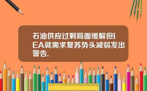石油供应过剩局面缓解但IEA就需求复苏势头减弱发出警告.