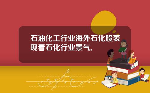 石油化工行业海外石化股表现看石化行业景气.