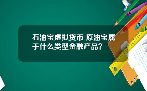 石油宝虚拟货币 原油宝属于什么类型金融产品？