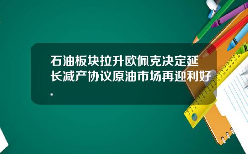 石油板块拉升欧佩克决定延长减产协议原油市场再迎利好.