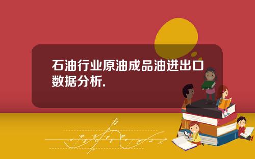 石油行业原油成品油进出口数据分析.