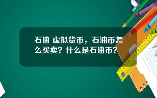 石油 虚拟货币，石油币怎么买卖？什么是石油币？