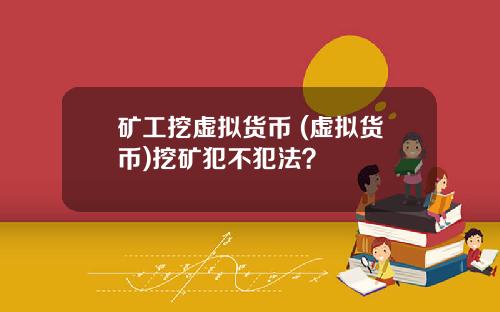 矿工挖虚拟货币 (虚拟货币)挖矿犯不犯法？