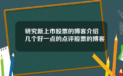 研究新上市股票的博客介绍几个好一点的点评股票的博客