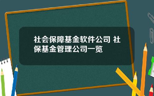 社会保障基金软件公司 社保基金管理公司一览