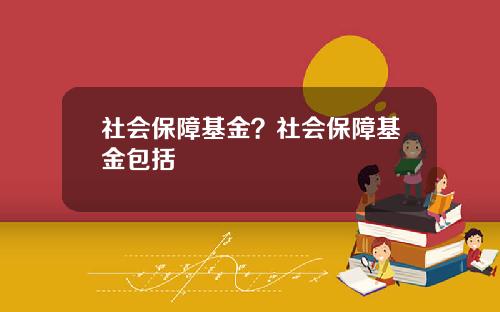 社会保障基金？社会保障基金包括