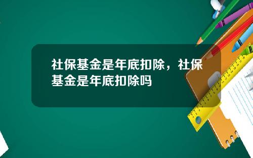 社保基金是年底扣除，社保基金是年底扣除吗