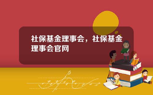 社保基金理事会，社保基金理事会官网