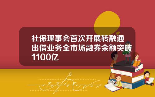 社保理事会首次开展转融通出借业务全市场融券余额突破1100亿
