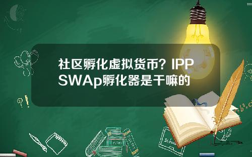社区孵化虚拟货币？IPPSWAp孵化器是干嘛的