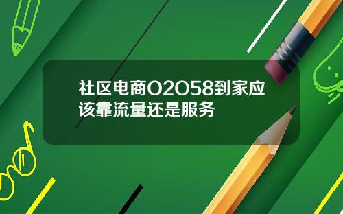社区电商O2O58到家应该靠流量还是服务
