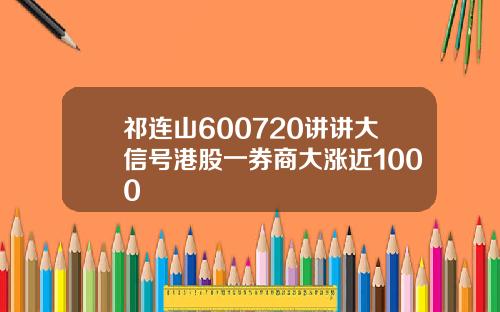 祁连山600720讲讲大信号港股一券商大涨近1000
