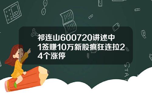 祁连山600720讲述中1签赚10万新股疯狂连拉24个涨停