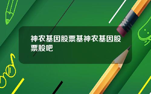 神农基因股票基神农基因股票股吧