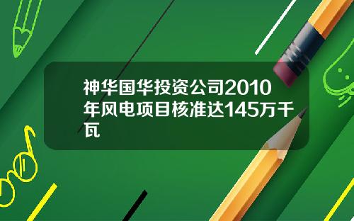 神华国华投资公司2010年风电项目核准达145万千瓦