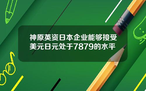 神原英资日本企业能够接受美元日元处于7879的水平