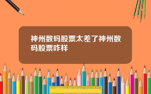 神州数码股票太差了神州数码股票咋样