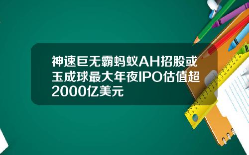 神速巨无霸蚂蚁AH招股或玉成球最大年夜IPO估值超2000亿美元