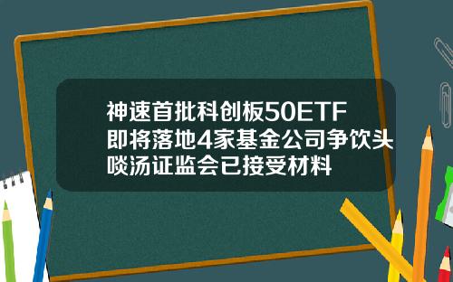 神速首批科创板50ETF即将落地4家基金公司争饮头啖汤证监会已接受材料