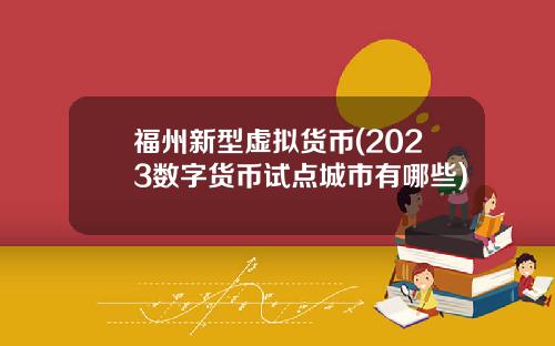 福州新型虚拟货币(2023数字货币试点城市有哪些)