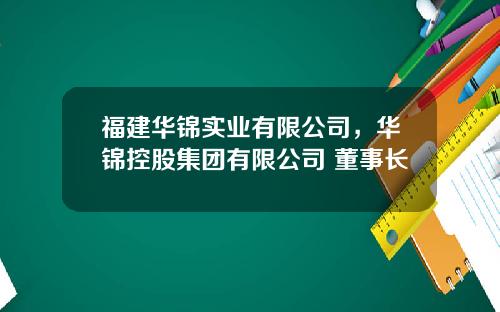福建华锦实业有限公司，华锦控股集团有限公司 董事长