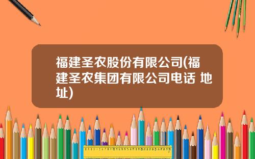 福建圣农股份有限公司(福建圣农集团有限公司电话 地址)