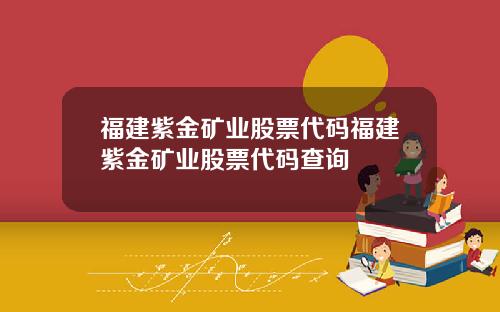 福建紫金矿业股票代码福建紫金矿业股票代码查询