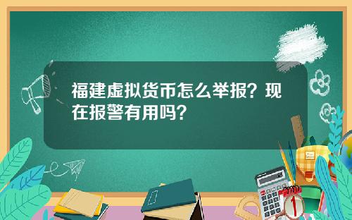 福建虚拟货币怎么举报？现在报警有用吗？
