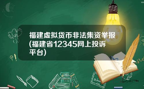 福建虚拟货币非法集资举报(福建省12345网上投诉平台)