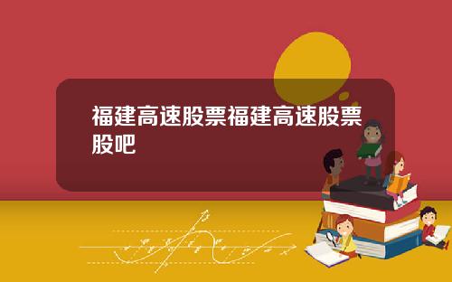 福建高速股票福建高速股票股吧