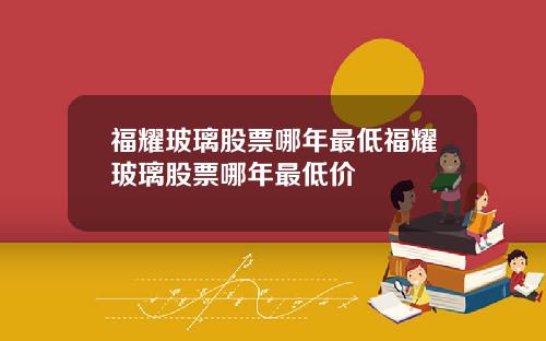 福耀玻璃股票哪年最低福耀玻璃股票哪年最低价