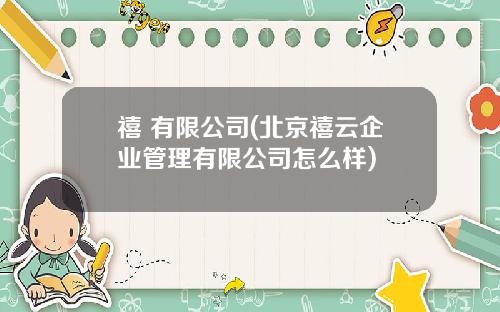 禧 有限公司(北京禧云企业管理有限公司怎么样)