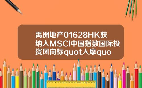 禹洲地产01628HK获纳入MSCI中国指数国际投资风向标quot入摩quot再掀新利好
