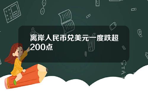 离岸人民币兑美元一度跌超200点