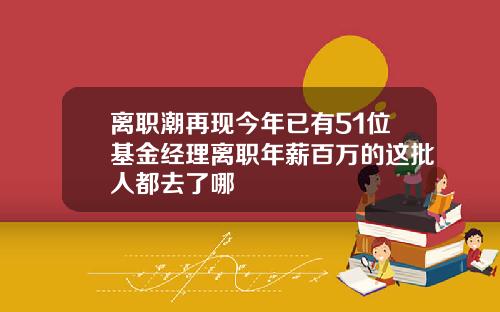离职潮再现今年已有51位基金经理离职年薪百万的这批人都去了哪