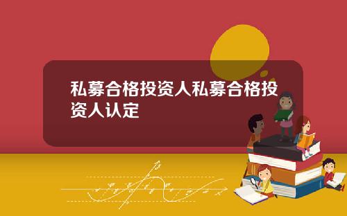 私募合格投资人私募合格投资人认定
