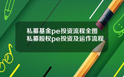 私募基金pe投资流程全图私募股权pe投资及运作流程