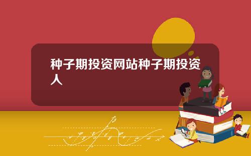 种子期投资网站种子期投资人
